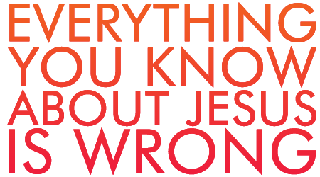 Everything You Know About Jesus is Wrong